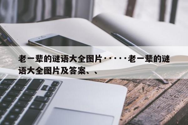 老一辈的谜语大全图片·····老一辈的谜语大全图片及答案、、