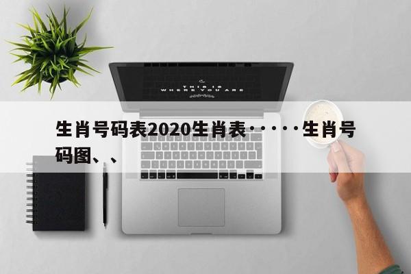 生肖号码表2020生肖表·····生肖号码图、、
